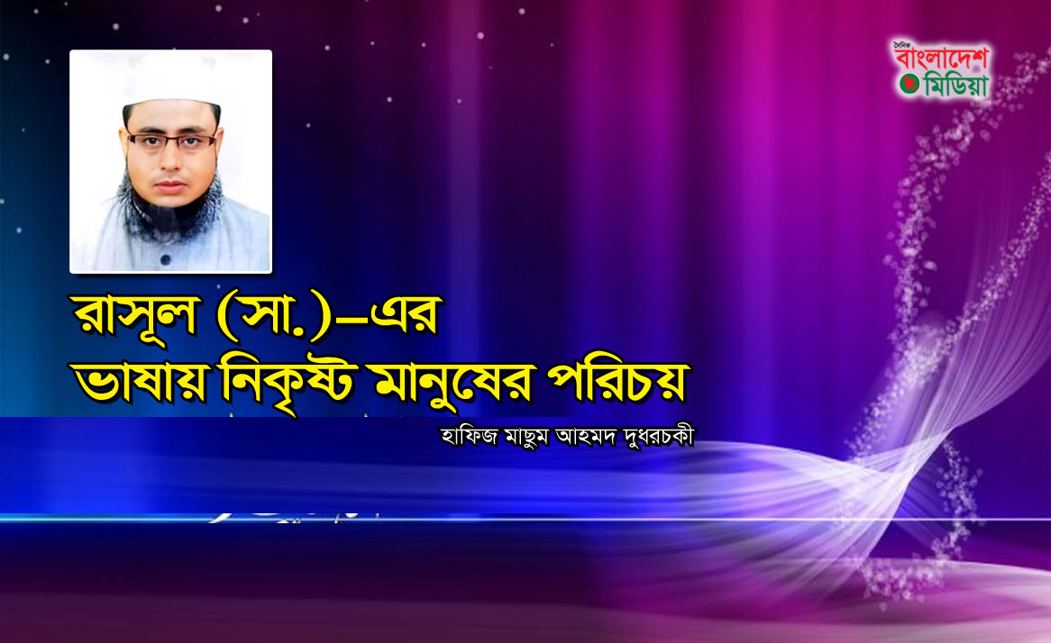রাসূল (সা.)-এর ভাষায় নিকৃষ্ট মানুষের পরিচয় : হাফিজ মাছুম আহমদ দুধরচকী