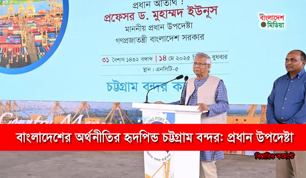 বাংলাদেশের অর্থনীতির হৃদপিণ্ড চট্টগ্রাম বন্দর : প্রধান উপদেষ্টা
