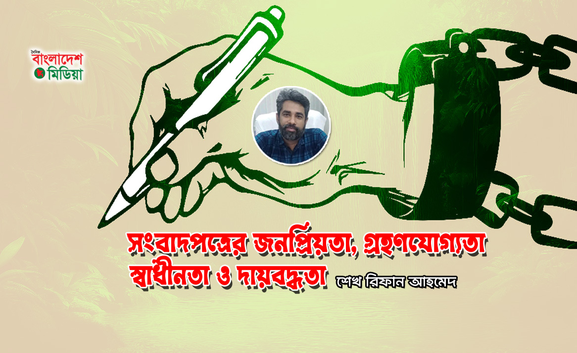 সংবাদপত্রের জনপ্রিয়তা, গ্রহণযোগ্যতা, স্বাধীনতা ও দায়বদ্ধতা : শেখ রিফান আহমেদ